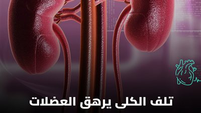 تلف الكلى يرهق العضلات.. 5 تغيّرات تظهر بعيدًا عن البول انتبه إليها